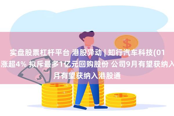 实盘股票杠杆平台 港股异动 | 知行汽车科技(01274)再涨超4% 拟斥最多1亿元回购股份 公司9月有望获纳入港股通