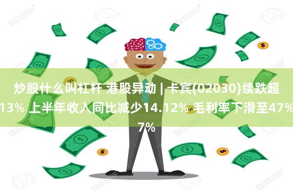 炒股什么叫杠杆 港股异动 | 卡宾(02030)续跌超13% 上半年收入同比减少14.12% 毛利率下滑至47%