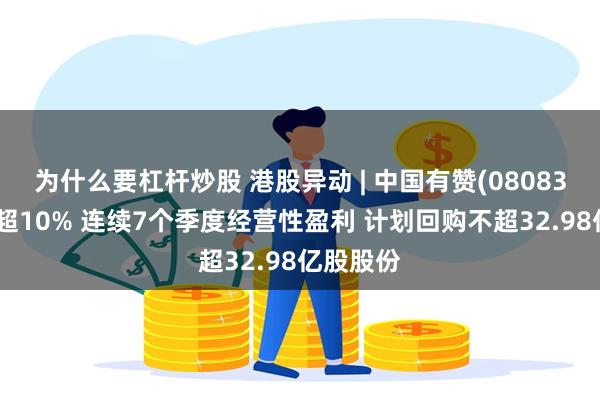 为什么要杠杆炒股 港股异动 | 中国有赞(08083)一度涨超10% 连续7个季度经营性盈利 计划回购不超32.98亿股股份