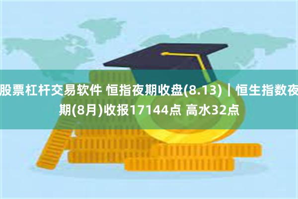 股票杠杆交易软件 恒指夜期收盘(8.13)︱恒生指数夜期(8月)收报17144点 高水32点