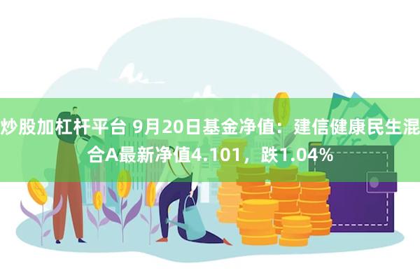 炒股加杠杆平台 9月20日基金净值：建信健康民生混合A最新净值4.101，跌1.04%