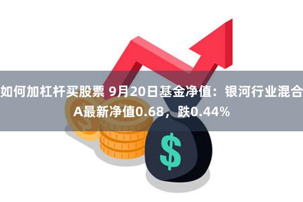 如何加杠杆买股票 9月20日基金净值：银河行业混合A最新净值0.68，跌0.44%