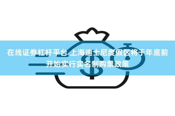 在线证劵杠杆平台 上海迪士尼度假区将于年底前开始实行实名制购票政策