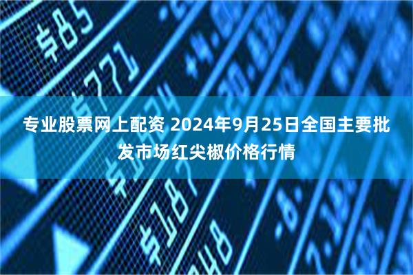 专业股票网上配资 2024年9月25日全国主要批发市场红尖椒价格行情