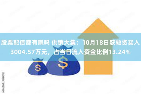 股票配债都有赚吗 供销大集：10月18日获融资买入3004.57万元，占当日流入资金比例13.24%