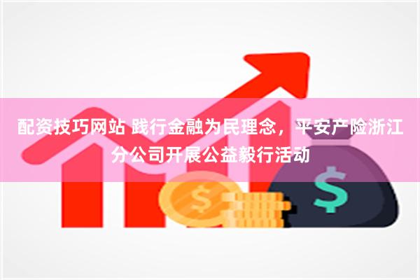 配资技巧网站 践行金融为民理念，平安产险浙江分公司开展公益毅行活动