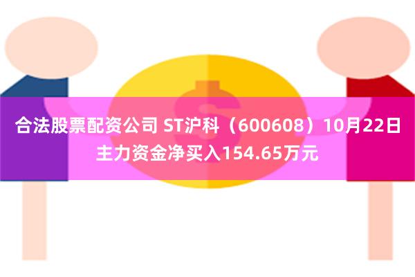 合法股票配资公司 ST沪科（600608）10月22日主力资金净买入154.65万元