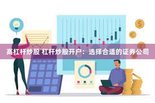 高杠杆炒股 杠杆炒股开户：选择合适的证券公司