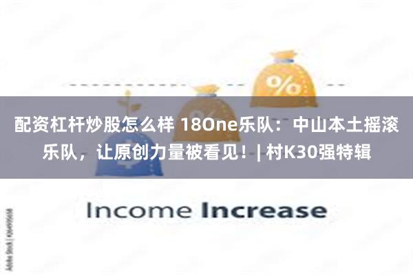 配资杠杆炒股怎么样 18One乐队：中山本土摇滚乐队，让原创力量被看见！| 村K30强特辑