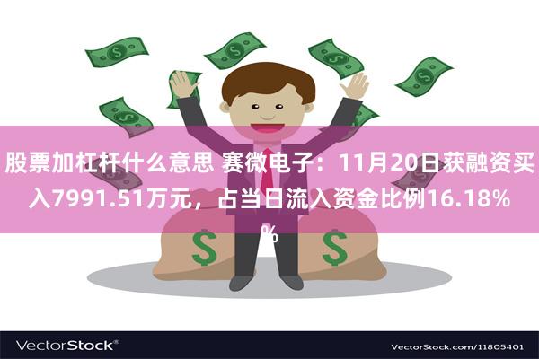 股票加杠杆什么意思 赛微电子：11月20日获融资买入7991.51万元，占当日流入资金比例16.18%