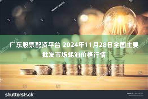 广东股票配资平台 2024年11月28日全国主要批发市场蚝油价格行情