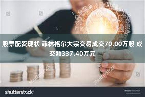 股票配资现状 菲林格尔大宗交易成交70.00万股 成交额337.40万元