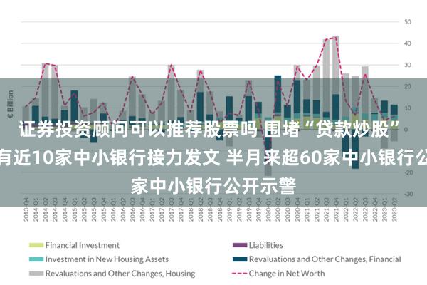 证券投资顾问可以推荐股票吗 围堵“贷款炒股” 本周又有近10家中小银行接力发文 半月来超60家中小银行公开示警