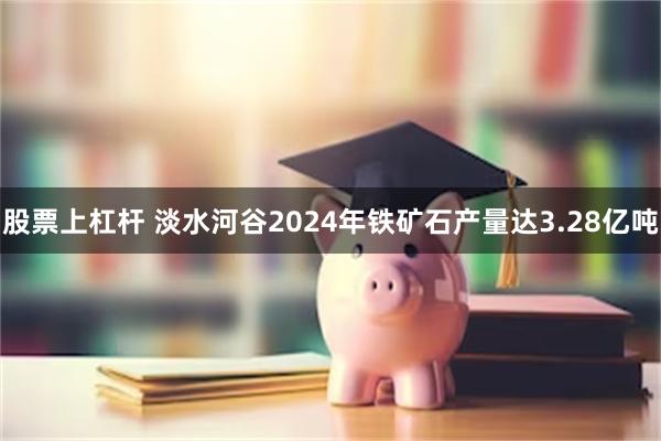 股票上杠杆 淡水河谷2024年铁矿石产量达3.28亿吨