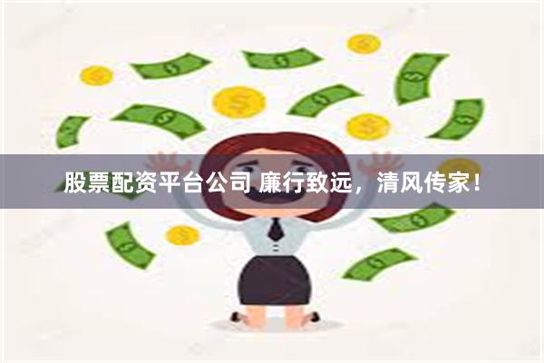 股票配资平台公司 廉行致远，清风传家！