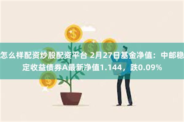 怎么样配资炒股配资平台 2月27日基金净值：中邮稳定收益债券A最新净值1.144，跌0.09%