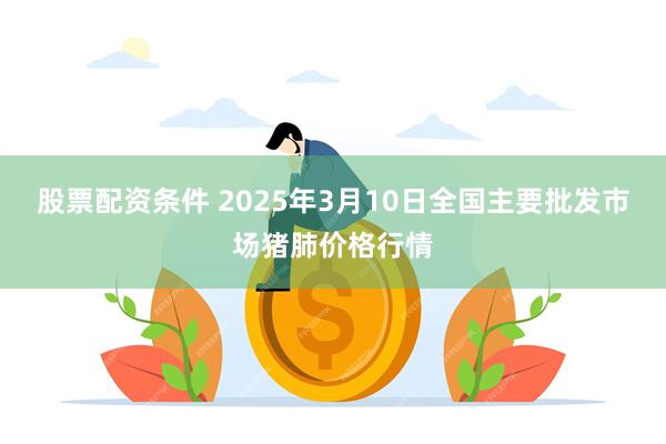 股票配资条件 2025年3月10日全国主要批发市场猪肺价格行情