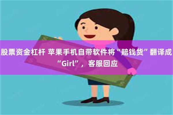 股票资金杠杆 苹果手机自带软件将“赔钱货”翻译成“Girl”，客服回应