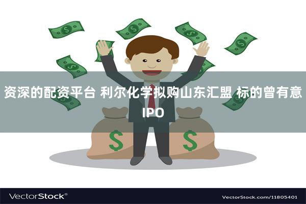 资深的配资平台 利尔化学拟购山东汇盟 标的曾有意IPO