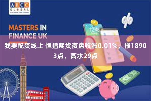 我要配资线上 恒指期货夜盘收涨0.01%，报18903点，高水29点