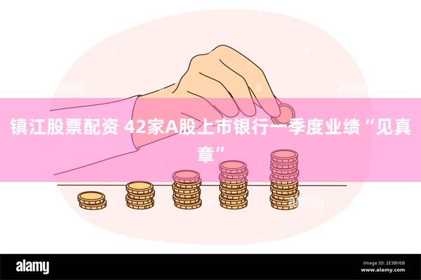 镇江股票配资 42家A股上市银行一季度业绩“见真章”